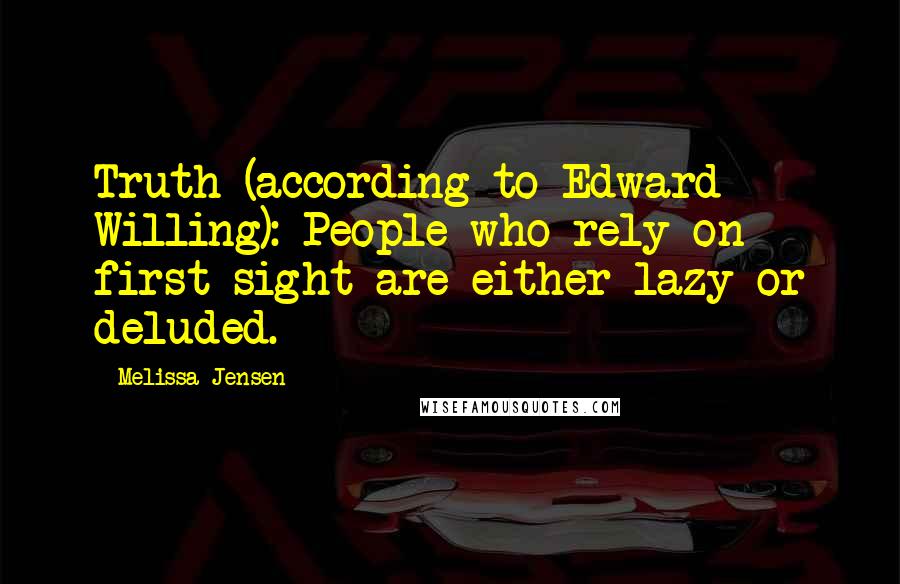 Melissa Jensen Quotes: Truth (according to Edward Willing): People who rely on first sight are either lazy or deluded.