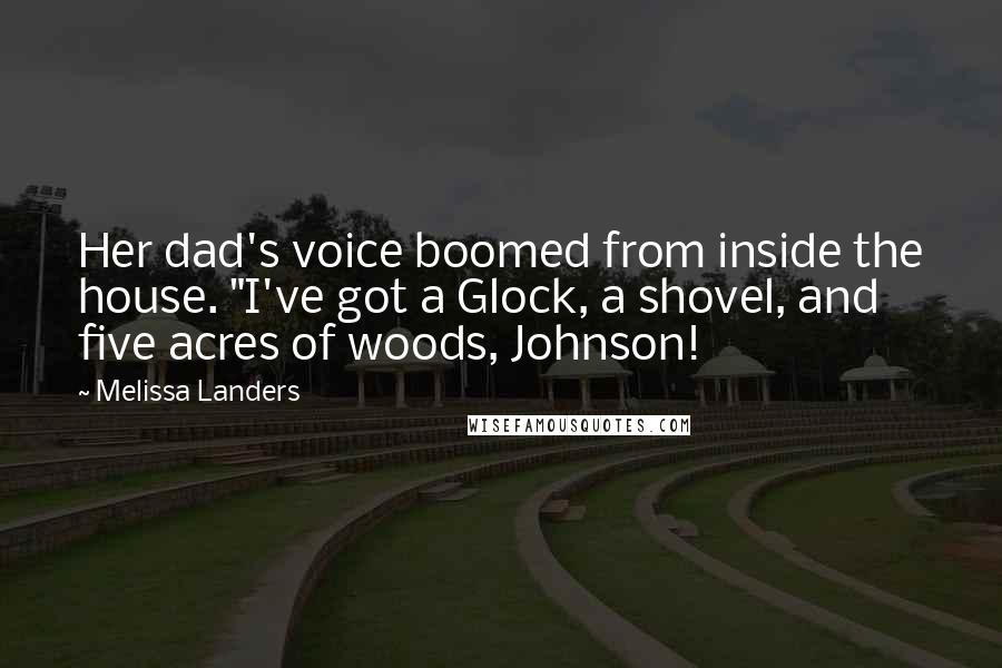 Melissa Landers Quotes: Her dad's voice boomed from inside the house. "I've got a Glock, a shovel, and five acres of woods, Johnson!