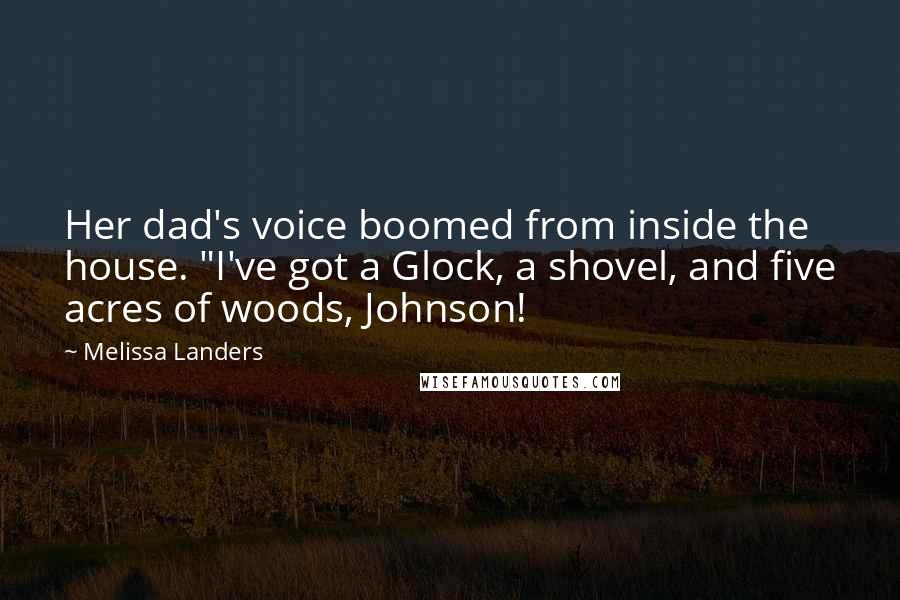 Melissa Landers Quotes: Her dad's voice boomed from inside the house. "I've got a Glock, a shovel, and five acres of woods, Johnson!