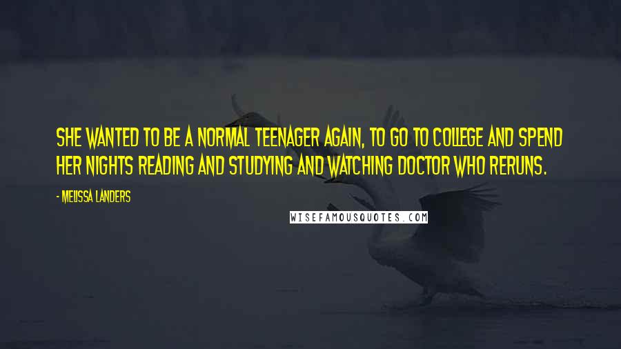 Melissa Landers Quotes: She wanted to be a normal teenager again, to go to college and spend her nights reading and studying and watching Doctor Who reruns.