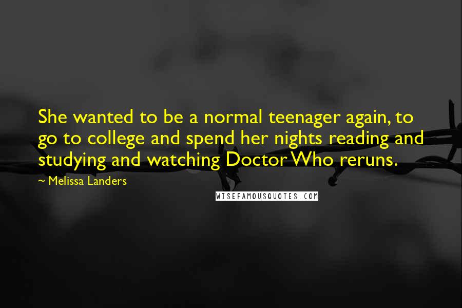 Melissa Landers Quotes: She wanted to be a normal teenager again, to go to college and spend her nights reading and studying and watching Doctor Who reruns.