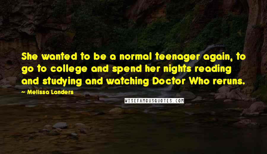 Melissa Landers Quotes: She wanted to be a normal teenager again, to go to college and spend her nights reading and studying and watching Doctor Who reruns.