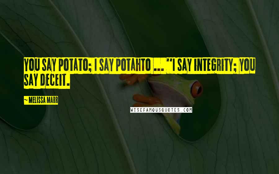 Melissa Marr Quotes: You say potato; I say potahto ... ''I say integrity; you say deceit.