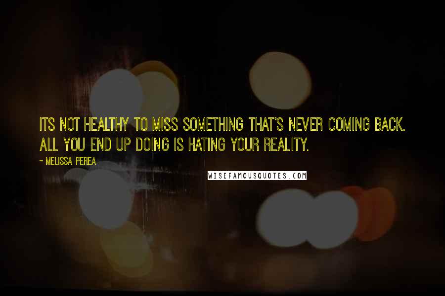 Melissa Perea Quotes: Its not healthy to miss something that's never coming back. All you end up doing is hating your reality.