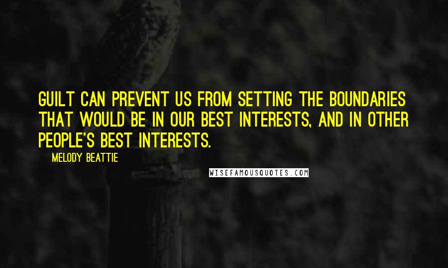 Melody Beattie Quotes: Guilt can prevent us from setting the boundaries that would be in our best interests, and in other people's best interests.