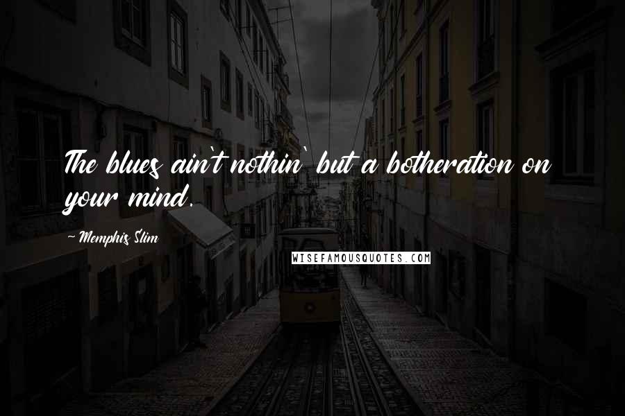 Memphis Slim Quotes: The blues ain't nothin' but a botheration on your mind.