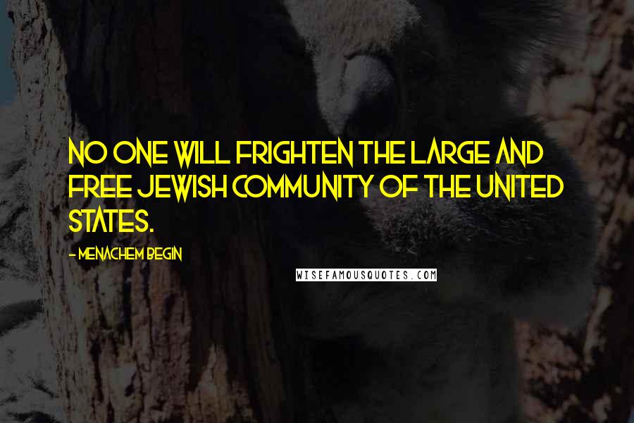 Menachem Begin Quotes: No one will frighten the large and free Jewish community of the United States.