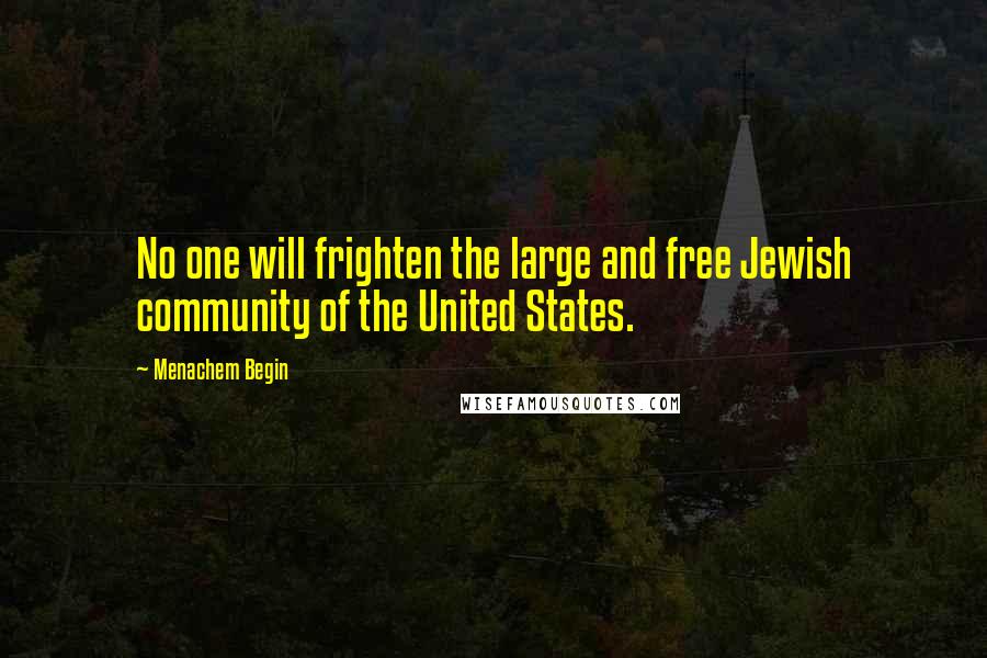 Menachem Begin Quotes: No one will frighten the large and free Jewish community of the United States.