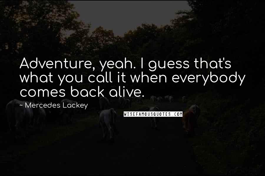 Mercedes Lackey Quotes: Adventure, yeah. I guess that's what you call it when everybody comes back alive.