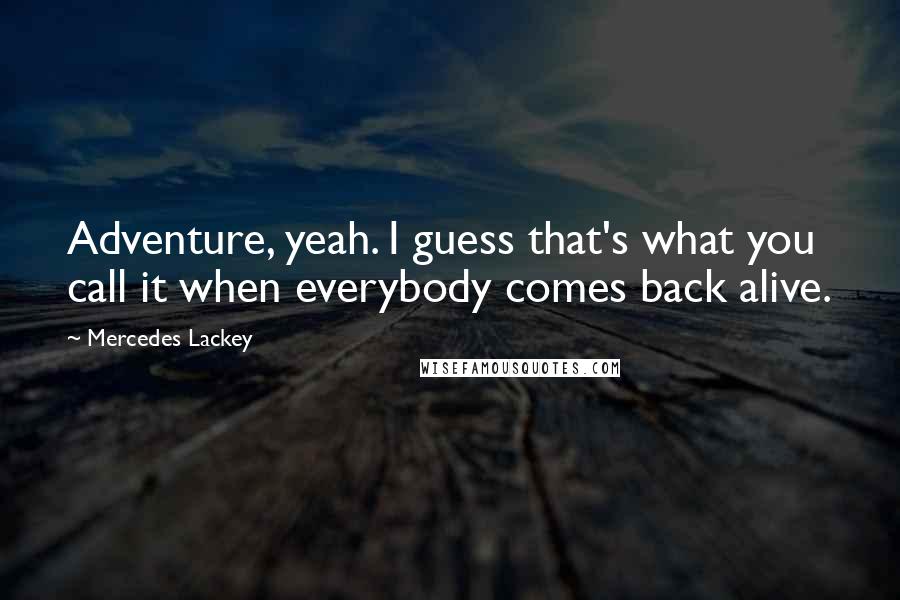 Mercedes Lackey Quotes: Adventure, yeah. I guess that's what you call it when everybody comes back alive.