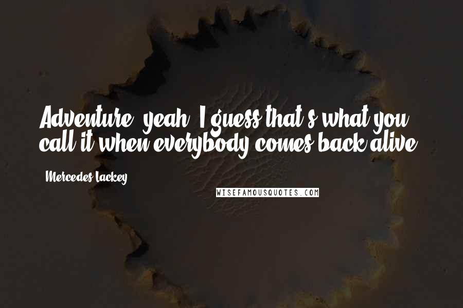 Mercedes Lackey Quotes: Adventure, yeah. I guess that's what you call it when everybody comes back alive.