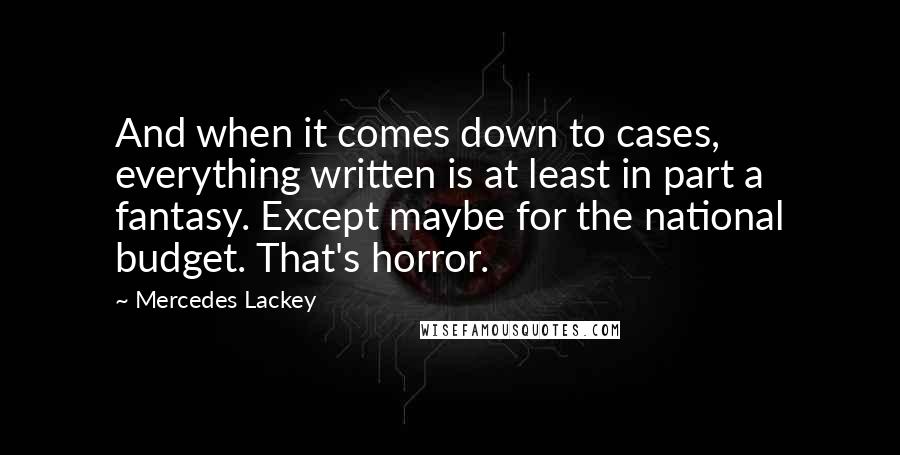 Mercedes Lackey Quotes: And when it comes down to cases, everything written is at least in part a fantasy. Except maybe for the national budget. That's horror.