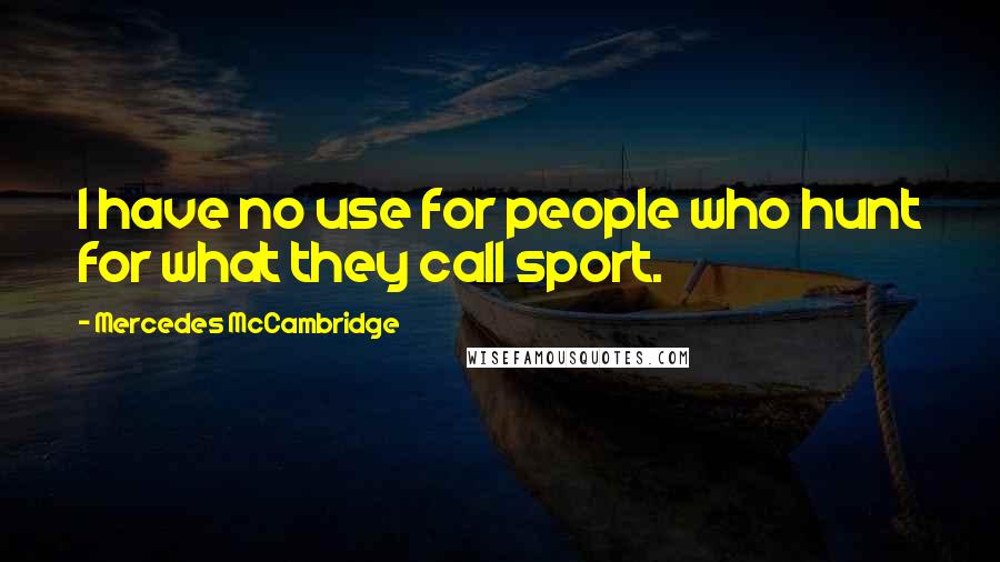 Mercedes McCambridge Quotes: I have no use for people who hunt for what they call sport.