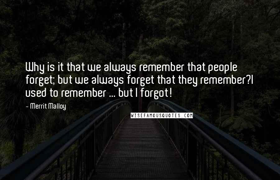 Merrit Malloy Quotes: Why is it that we always remember that people forget; but we always forget that they remember?I used to remember ... but I forgot!