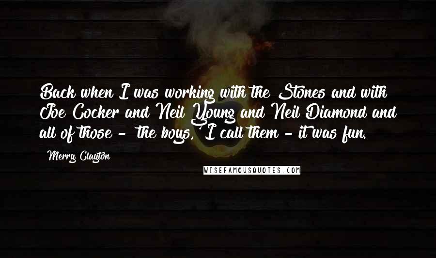 Merry Clayton Quotes: Back when I was working with the Stones and with Joe Cocker and Neil Young and Neil Diamond and all of those - 'the boys,' I call them - it was fun.