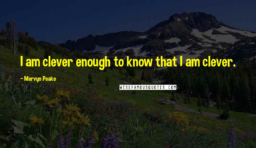 Mervyn Peake Quotes: I am clever enough to know that I am clever.