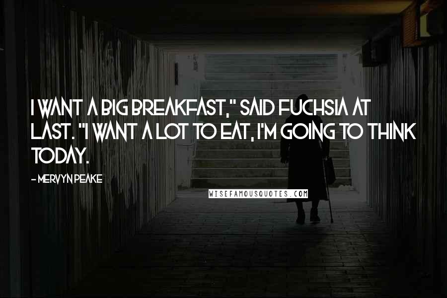 Mervyn Peake Quotes: I want a big breakfast," said Fuchsia at last. "I want a lot to eat, I'm going to think today.