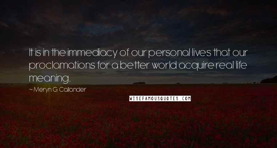 Meryn G. Callander Quotes: It is in the immediacy of our personal lives that our proclamations for a better world acquire real life meaning.