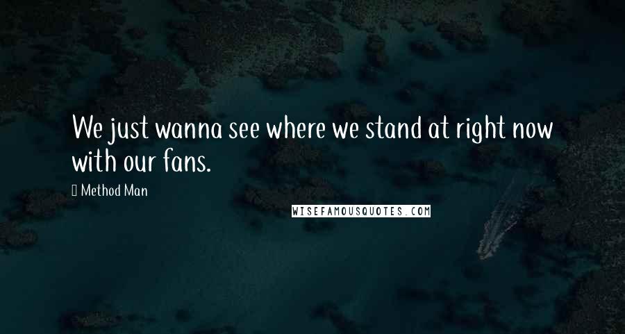 Method Man Quotes: We just wanna see where we stand at right now with our fans.