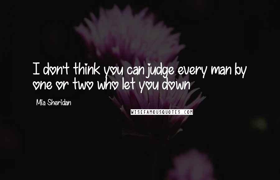 Mia Sheridan Quotes: I don't think you can judge every man by one or two who let you down