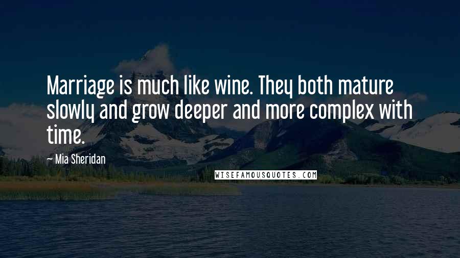 Mia Sheridan Quotes: Marriage is much like wine. They both mature slowly and grow deeper and more complex with time.