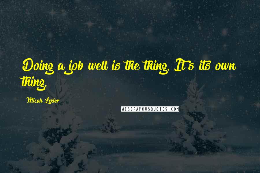 Micah Lexier Quotes: Doing a job well is the thing. It's its own thing.