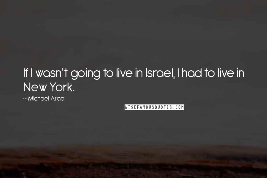 Michael Arad Quotes: If I wasn't going to live in Israel, I had to live in New York.