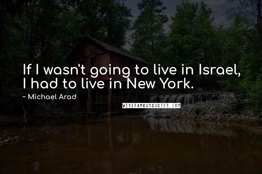 Michael Arad Quotes: If I wasn't going to live in Israel, I had to live in New York.