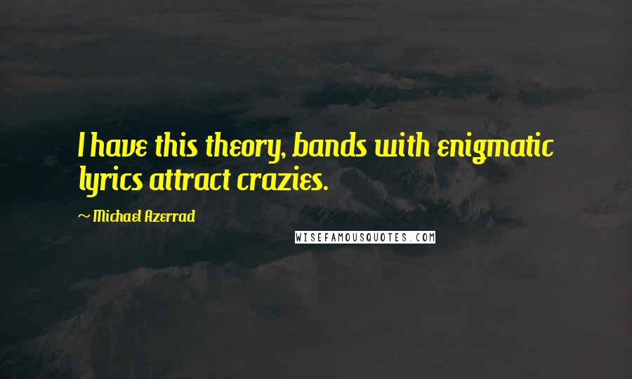 Michael Azerrad Quotes: I have this theory, bands with enigmatic lyrics attract crazies.