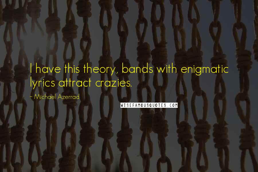 Michael Azerrad Quotes: I have this theory, bands with enigmatic lyrics attract crazies.