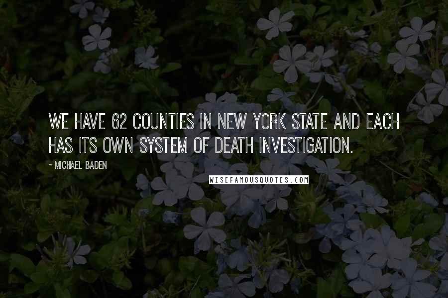 Michael Baden Quotes: We have 62 counties in New York State and each has its own system of death investigation.