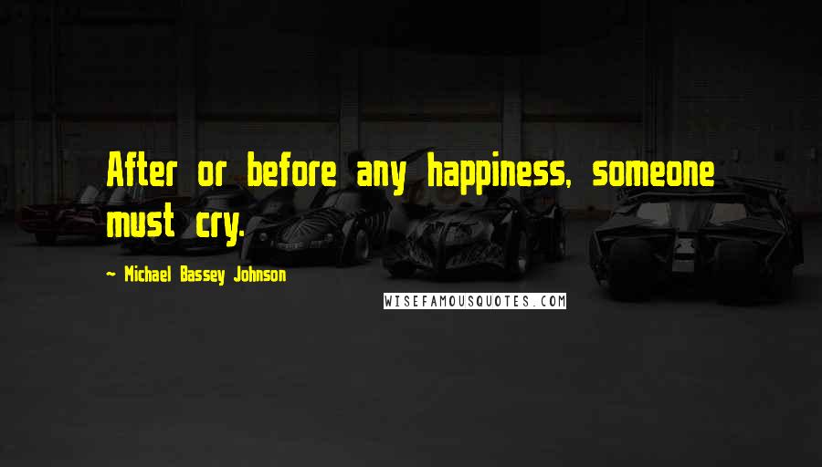 Michael Bassey Johnson Quotes: After or before any happiness, someone must cry.