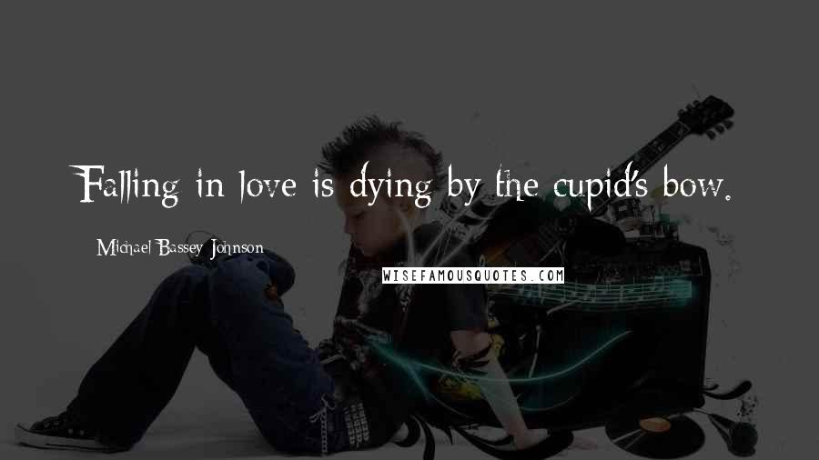 Michael Bassey Johnson Quotes: Falling in love is dying by the cupid's bow.