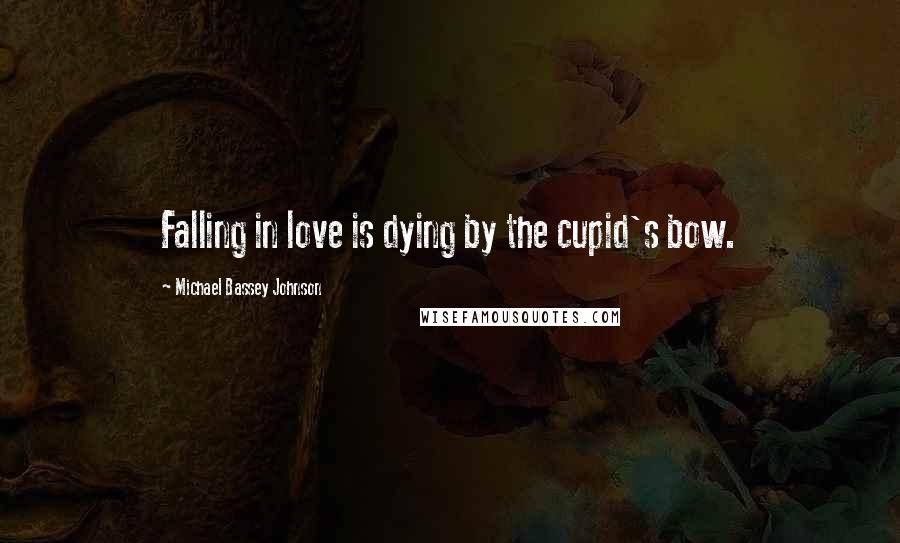 Michael Bassey Johnson Quotes: Falling in love is dying by the cupid's bow.