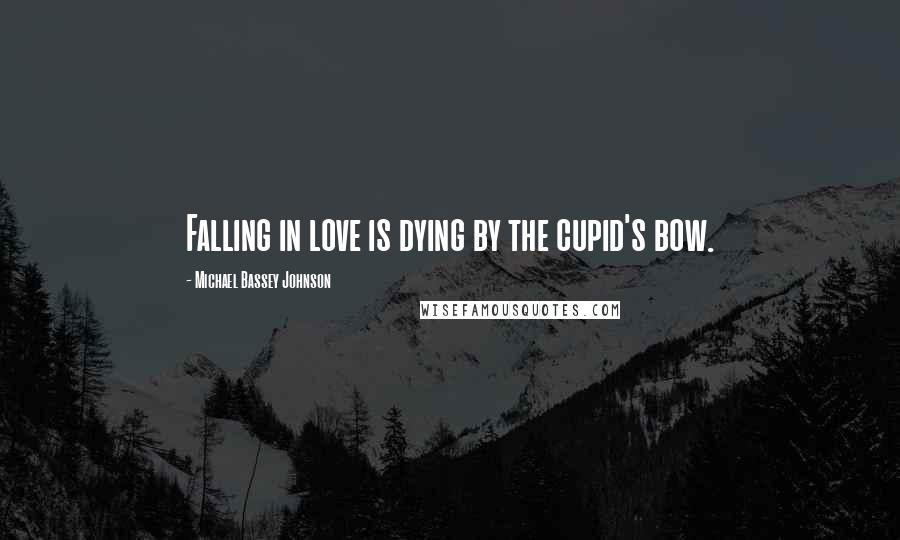 Michael Bassey Johnson Quotes: Falling in love is dying by the cupid's bow.