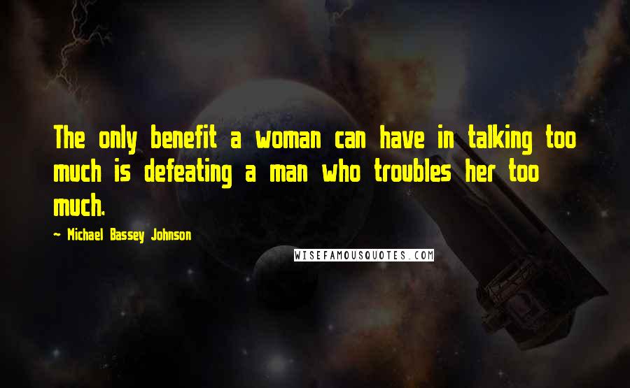 Michael Bassey Johnson Quotes: The only benefit a woman can have in talking too much is defeating a man who troubles her too much.