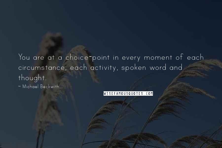 Michael Beckwith Quotes: You are at a choice-point in every moment of each circumstance, each activity, spoken word and thought.