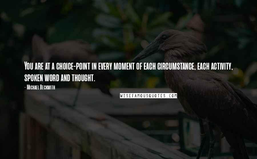 Michael Beckwith Quotes: You are at a choice-point in every moment of each circumstance, each activity, spoken word and thought.