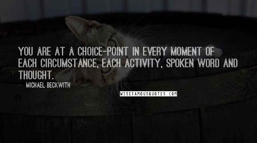 Michael Beckwith Quotes: You are at a choice-point in every moment of each circumstance, each activity, spoken word and thought.