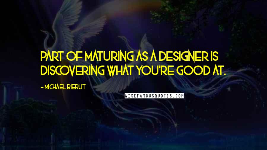 Michael Bierut Quotes: Part of maturing as a designer is discovering what you're good at.