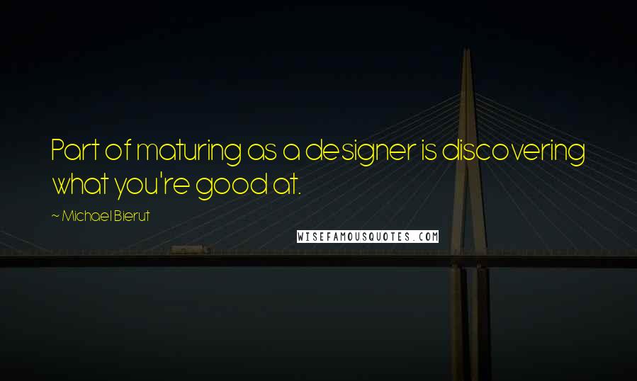 Michael Bierut Quotes: Part of maturing as a designer is discovering what you're good at.