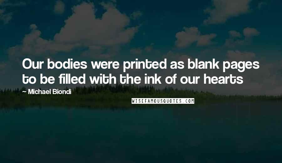 Michael Biondi Quotes: Our bodies were printed as blank pages to be filled with the ink of our hearts