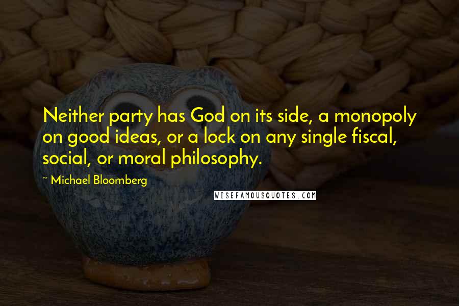 Michael Bloomberg Quotes: Neither party has God on its side, a monopoly on good ideas, or a lock on any single fiscal, social, or moral philosophy.