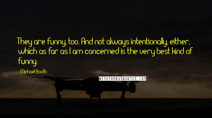 Michael Booth Quotes: They are funny, too. And not always intentionally, either, which as far as I am concerned is the very best kind of funny.