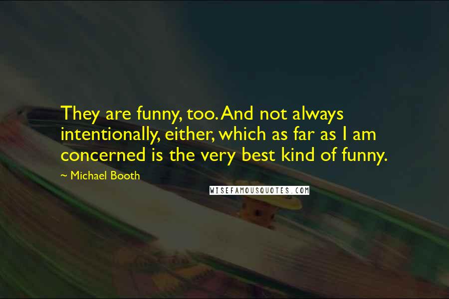 Michael Booth Quotes: They are funny, too. And not always intentionally, either, which as far as I am concerned is the very best kind of funny.