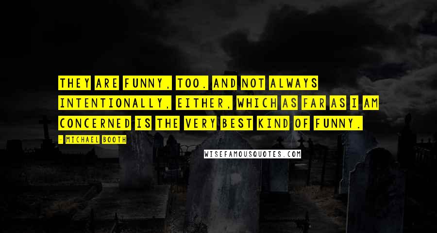 Michael Booth Quotes: They are funny, too. And not always intentionally, either, which as far as I am concerned is the very best kind of funny.