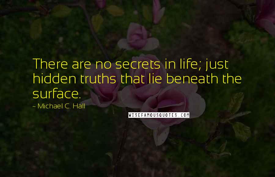 Michael C. Hall Quotes: There are no secrets in life; just hidden truths that lie beneath the surface.