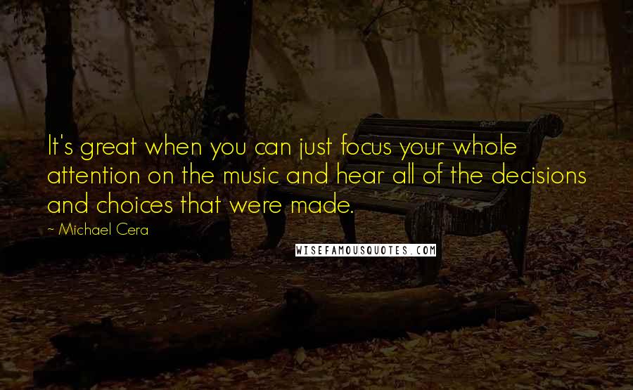 Michael Cera Quotes: It's great when you can just focus your whole attention on the music and hear all of the decisions and choices that were made.