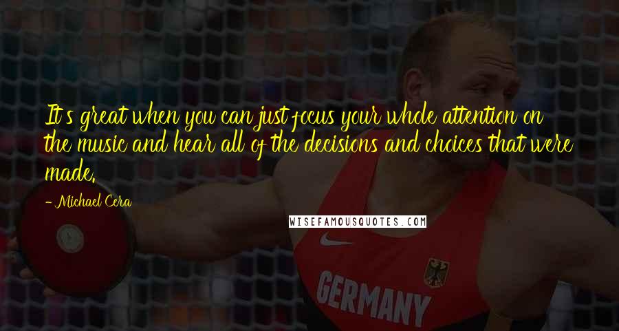 Michael Cera Quotes: It's great when you can just focus your whole attention on the music and hear all of the decisions and choices that were made.