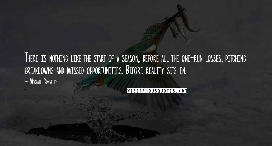 Michael Connelly Quotes: There is nothing like the start of a season, before all the one-run losses, pitching breakdowns and missed opportunities. Before reality sets in.